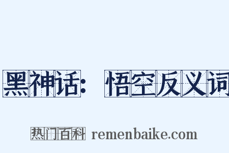 黑神话：悟空反义词是什么意思的图片